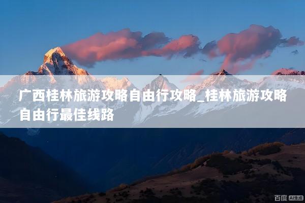 广西桂林旅游攻略自由行攻略_桂林旅游攻略自由行最佳线路