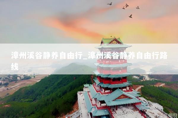 漳州溪谷静养自由行_漳州溪谷静养自由行路线