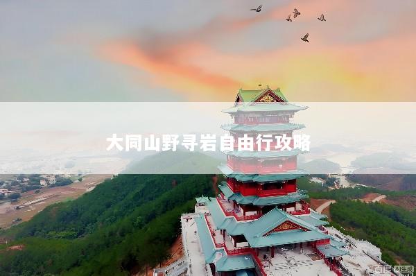 大同山野寻岩自由行攻略