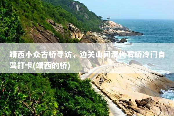 靖西小众古桥寻访，边关山间清代石桥冷门自驾打卡(靖西的桥)