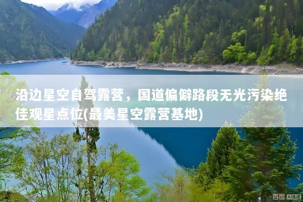沿边星空自驾露营，国道偏僻路段无光污染绝佳观星点位(最美星空露营基地)