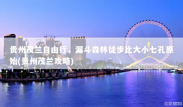 贵州茂兰自由行，漏斗森林徒步比大小七孔原始(贵州茂兰攻略)
