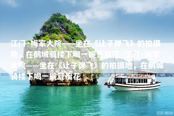 江门·梅家大院——坐在《让子弹飞》的拍摄地，在鹅城骑楼下喝一碗豆腐花_江门·梅家大院——坐在《让子弹飞》的拍摄地，在鹅城骑楼下喝一碗豆腐花