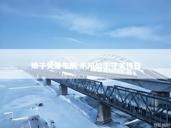 娘子关瀑布前 平阳公主守关传奇
