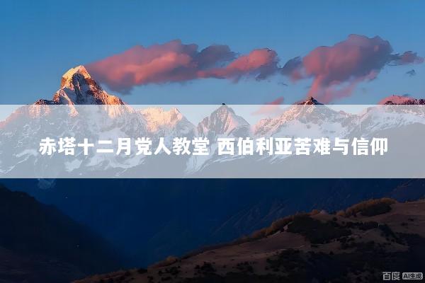 赤塔十二月党人教堂 西伯利亚苦难与信仰