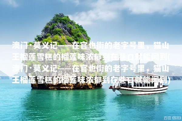 澳门·莫义记——在官也街的老字号里，猫山王榴莲雪糕的榴莲味浓郁到在巷口就能闻到(澳门·莫义记——在官也街的老字号里，猫山王榴莲雪糕的榴莲味浓郁到在巷口就能闻到)
