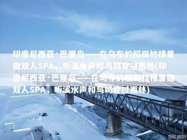 印度尼西亚·巴厘岛——在乌布的稻田竹楼里做双人SPA，听溪水声和鸟鸣穿过雨林(印度尼西亚·巴厘岛——在乌布的稻田竹楼里做双人SPA，听溪水声和鸟鸣穿过雨林)
