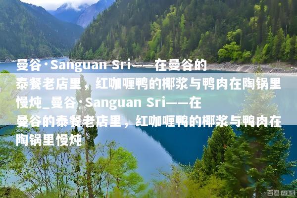 曼谷·Sanguan Sri——在曼谷的泰餐老店里，红咖喱鸭的椰浆与鸭肉在陶锅里慢炖_曼谷·Sanguan Sri——在曼谷的泰餐老店里，红咖喱鸭的椰浆与鸭肉在陶锅里慢炖