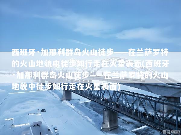 西班牙·加那利群岛火山徒步——在兰萨罗特的火山地貌中徒步如行走在火星表面(西班牙·加那利群岛火山徒步——在兰萨罗特的火山地貌中徒步如行走在火星表面)