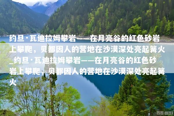 约旦·瓦迪拉姆攀岩——在月亮谷的红色砂岩上攀爬，贝都因人的营地在沙漠深处亮起篝火_约旦·瓦迪拉姆攀岩——在月亮谷的红色砂岩上攀爬，贝都因人的营地在沙漠深处亮起篝火