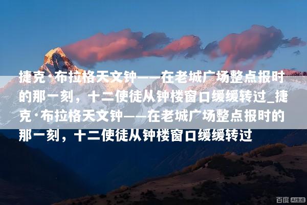 捷克·布拉格天文钟——在老城广场整点报时的那一刻，十二使徒从钟楼窗口缓缓转过_捷克·布拉格天文钟——在老城广场整点报时的那一刻，十二使徒从钟楼窗口缓缓转过