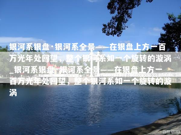 银河系银盘·银河系全景——在银盘上方一百万光年处回望，整个银河系如一个旋转的漩涡_银河系银盘·银河系全景——在银盘上方一百万光年处回望，整个银河系如一个旋转的漩涡