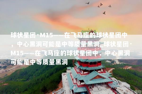 球状星团·M15——在飞马座的球状星团中，中心黑洞可能是中等质量黑洞_球状星团·M15——在飞马座的球状星团中，中心黑洞可能是中等质量黑洞