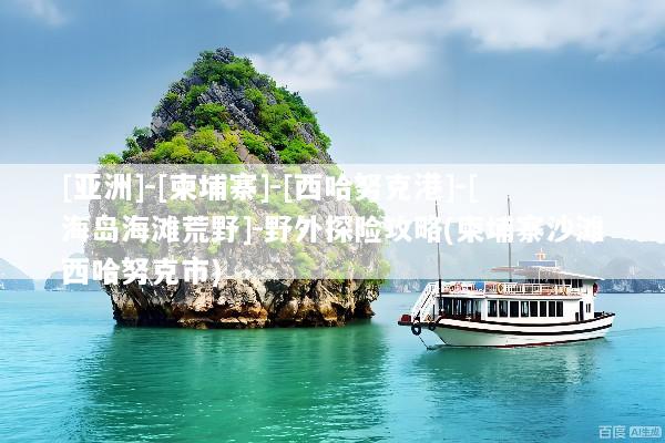 [亚洲]-[柬埔寨]-[西哈努克港]-[海岛海滩荒野]-野外探险攻略(柬埔寨沙滩西哈努克市)