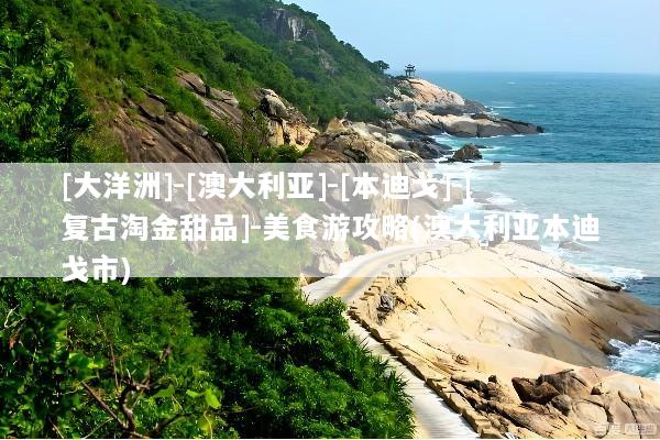 [大洋洲]-[澳大利亚]-[本迪戈]-[复古淘金甜品]-美食游攻略(澳大利亚本迪戈市)