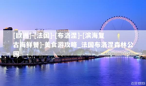[欧洲]-[法国]-[布洛涅]-[滨海复古海鲜餐]-美食游攻略_法国布洛涅森林公园